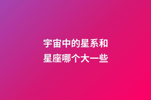 宇宙中的星系和星座哪个大一些-第1张-星座运势-玄机派