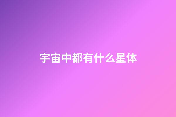 宇宙中都有什么星体-第1张-星座运势-玄机派