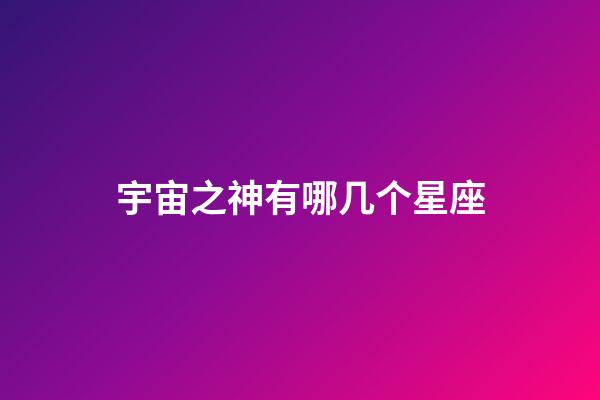 宇宙之神有哪几个星座-第1张-星座运势-玄机派