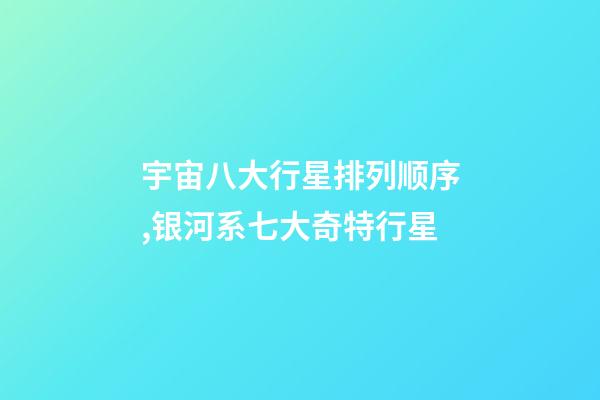 宇宙八大行星排列顺序,银河系七大奇特行星-第1张-观点-玄机派