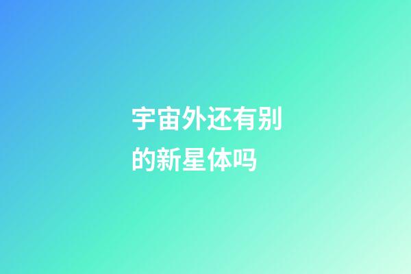 宇宙外还有别的新星体吗-第1张-星座运势-玄机派