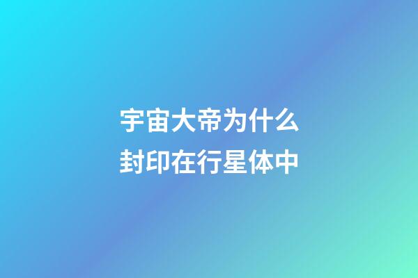 宇宙大帝为什么封印在行星体中-第1张-星座运势-玄机派