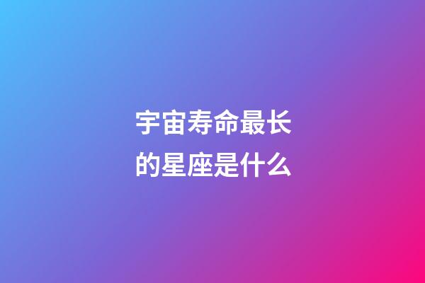 宇宙寿命最长的星座是什么-第1张-星座运势-玄机派