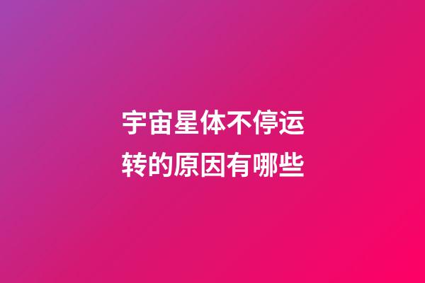 宇宙星体不停运转的原因有哪些-第1张-星座运势-玄机派