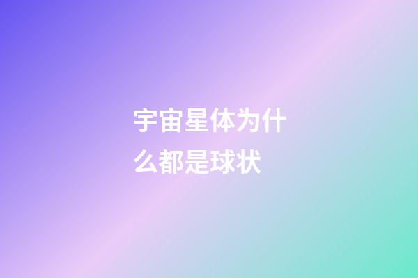 宇宙星体为什么都是球状-第1张-星座运势-玄机派