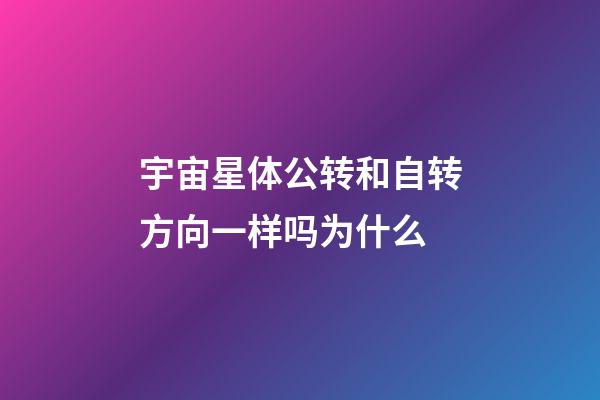宇宙星体公转和自转方向一样吗为什么-第1张-星座运势-玄机派