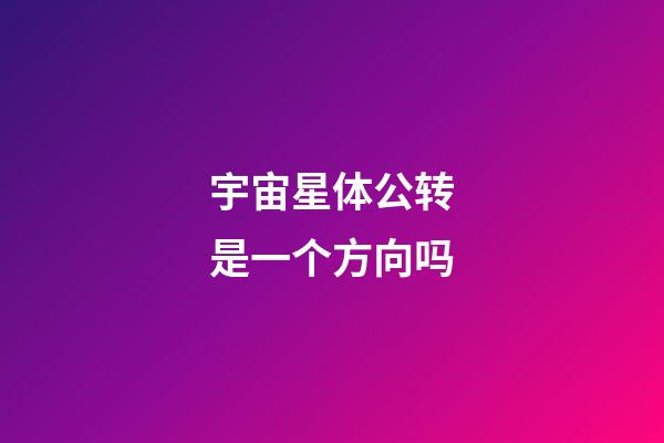 宇宙星体公转是一个方向吗-第1张-星座运势-玄机派