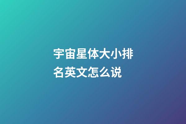 宇宙星体大小排名英文怎么说-第1张-星座运势-玄机派