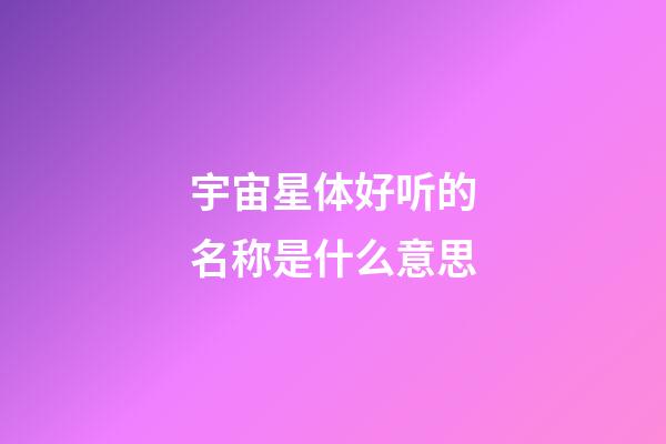 宇宙星体好听的名称是什么意思-第1张-星座运势-玄机派