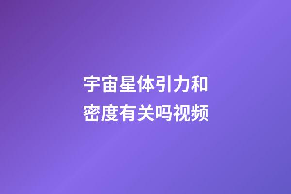 宇宙星体引力和密度有关吗视频-第1张-星座运势-玄机派