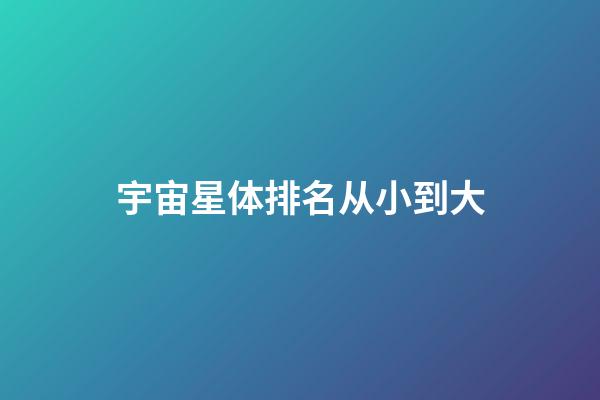 宇宙星体排名从小到大
