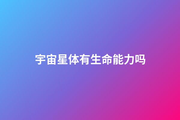 宇宙星体有生命能力吗-第1张-星座运势-玄机派