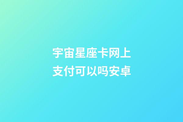 宇宙星座卡网上支付可以吗安卓-第1张-星座运势-玄机派