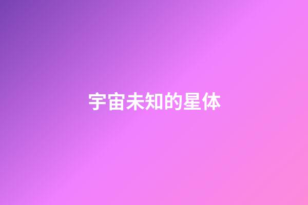 宇宙未知的星体-第1张-星座运势-玄机派
