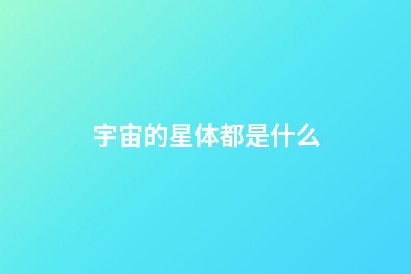 宇宙的星体都是什么-第1张-星座运势-玄机派