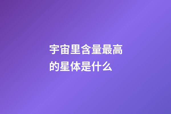 宇宙里含量最高的星体是什么-第1张-星座运势-玄机派