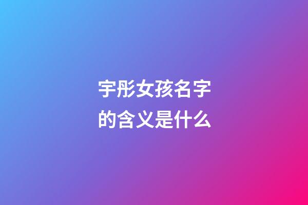 宇彤女孩名字的含义是什么