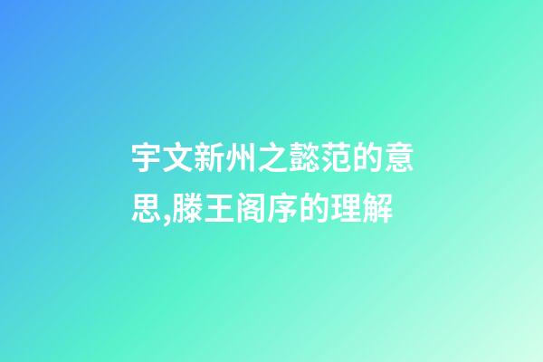 宇文新州之懿范的意思,滕王阁序的理解-第1张-观点-玄机派