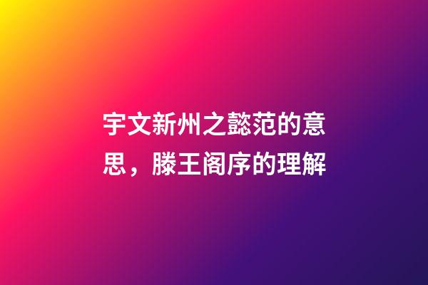 宇文新州之懿范的意思，滕王阁序的理解-第1张-观点-玄机派