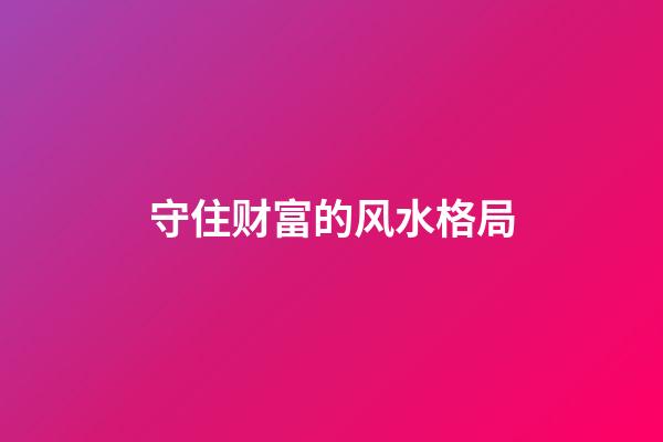 守住财富的风水格局