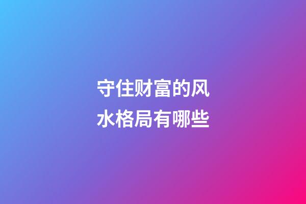 守住财富的风水格局有哪些