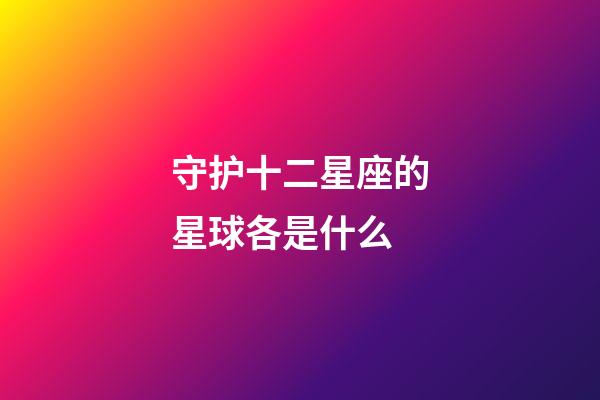 守护十二星座的星球各是什么-第1张-星座运势-玄机派
