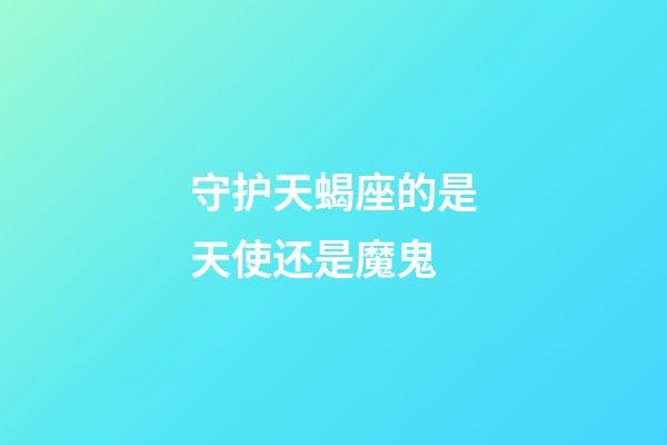 守护天蝎座的是天使还是魔鬼-第1张-星座运势-玄机派