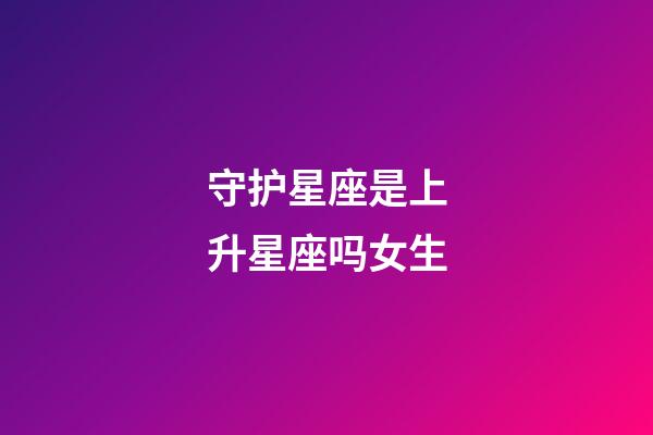 守护星座是上升星座吗女生-第1张-星座运势-玄机派