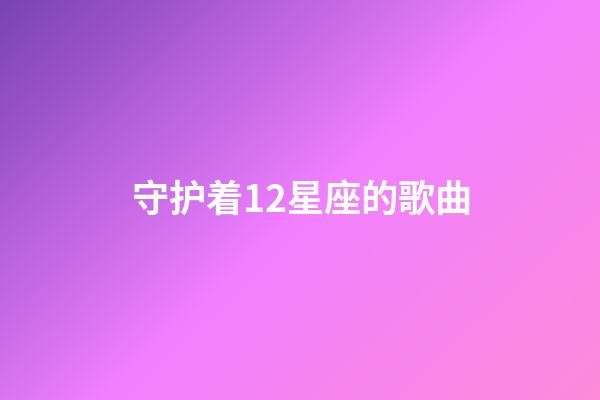 守护着12星座的歌曲-第1张-星座运势-玄机派