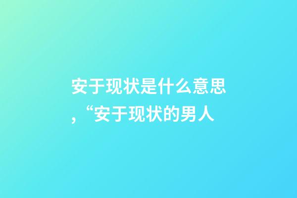 安于现状是什么意思,“安于现状的男人-第1张-观点-玄机派