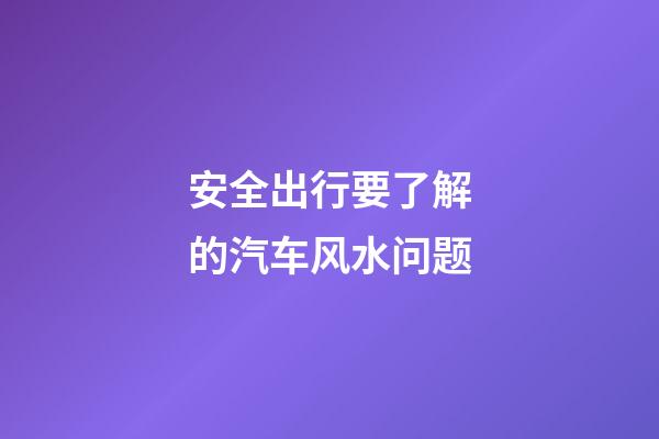 安全出行要了解的汽车风水问题