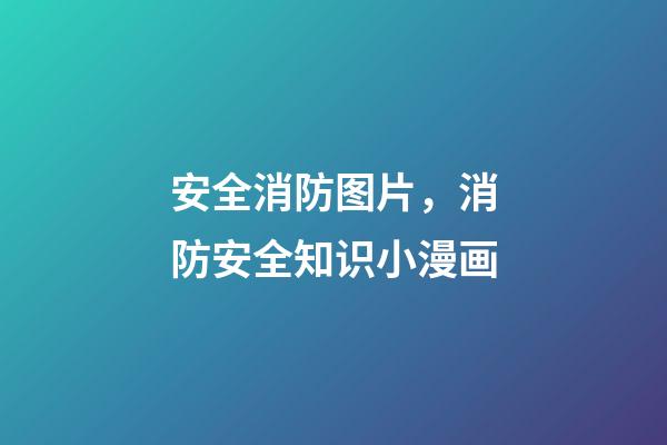 安全消防图片，消防安全知识小漫画-第1张-观点-玄机派