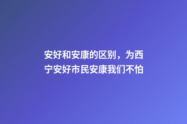 安好和安康的区别，为西宁安好市民安康我们不怕-第1张-观点-玄机派