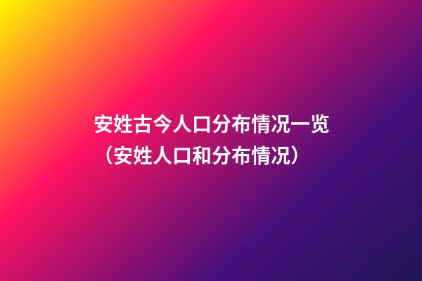 安姓古今人口分布情况一览（安姓人口和分布情况）