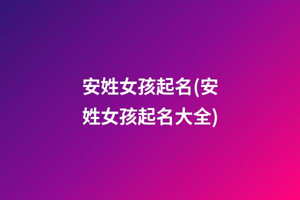 安姓女孩起名(安姓女孩起名大全)