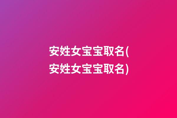 安姓女宝宝取名(安姓女宝宝取名)