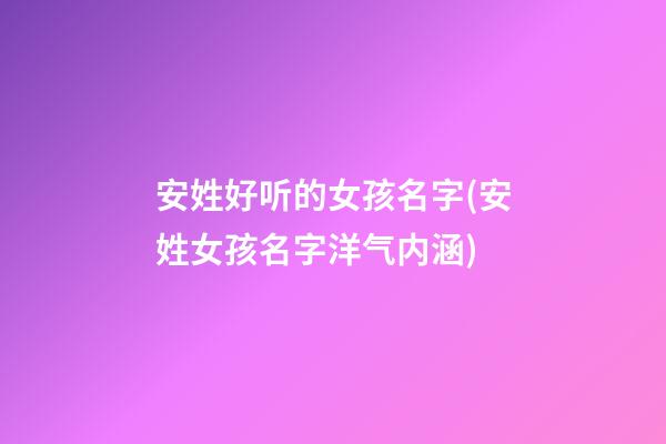 安姓好听的女孩名字(安姓女孩名字洋气内涵)