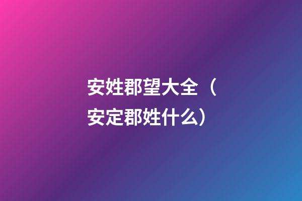 安姓郡望大全（安定郡姓什么）