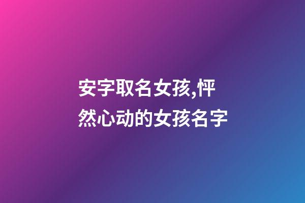 安字取名女孩,怦然心动的女孩名字-第1张-观点-玄机派