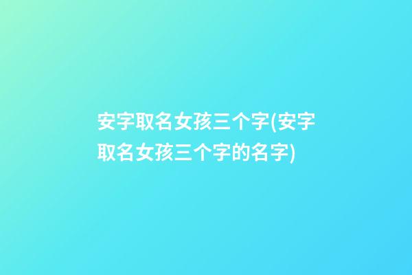 安字取名女孩三个字(安字取名女孩三个字的名字)