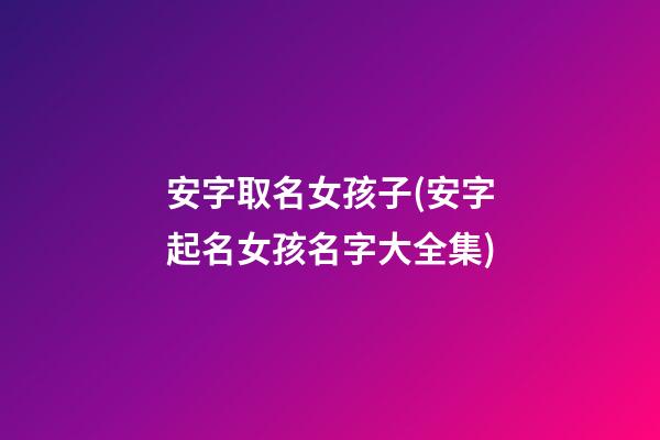 安字取名女孩子(安字起名女孩名字大全集)