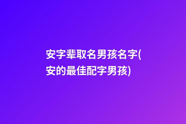 安字辈取名男孩名字(安的最佳配字男孩)