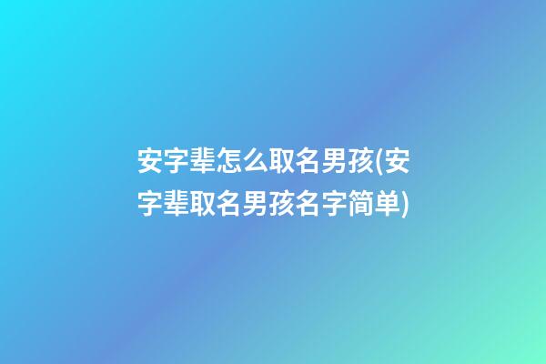 安字辈怎么取名男孩(安字辈取名男孩名字简单)