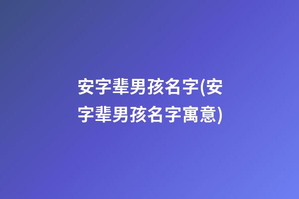安字辈男孩名字(安字辈男孩名字寓意)