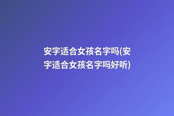安字适合女孩名字吗(安字适合女孩名字吗好听)
