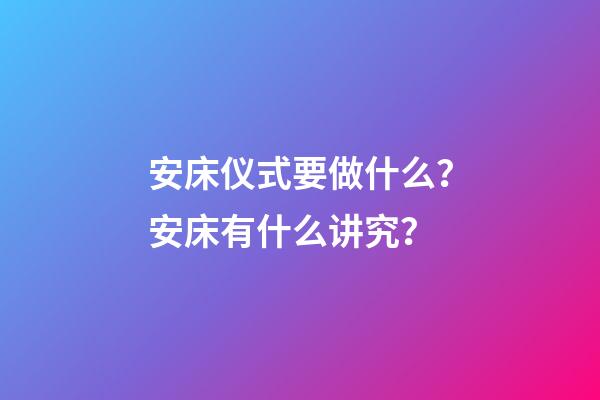 安床仪式要做什么？安床有什么讲究？