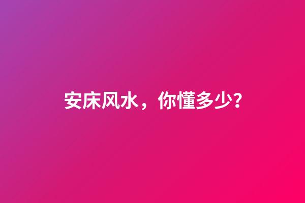 安床风水，你懂多少？