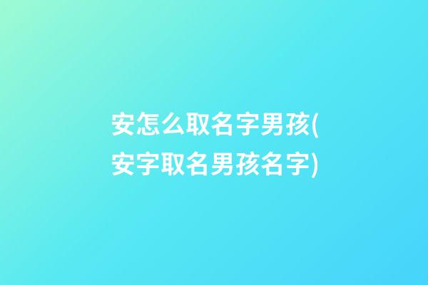 安怎么取名字男孩(安字取名男孩名字)
