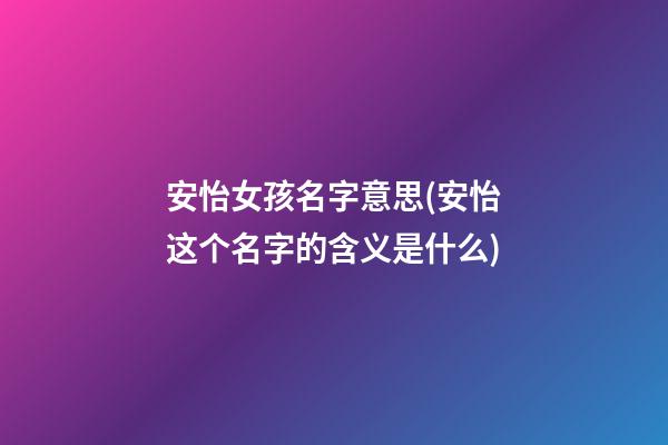 安怡女孩名字意思(安怡这个名字的含义是什么)