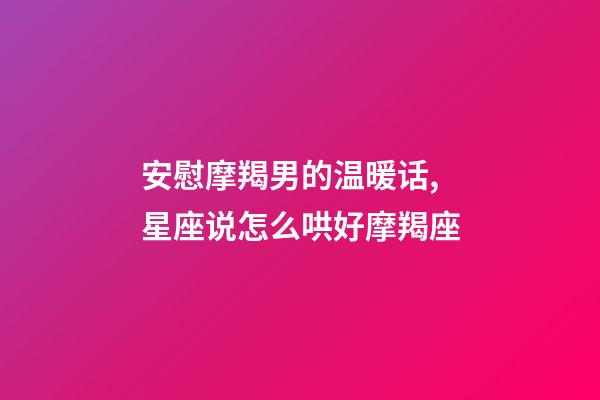 安慰摩羯男的温暖话,星座说怎么哄好摩羯座-第1张-观点-玄机派